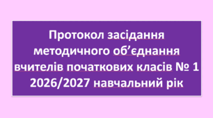 Протокол засідання методичного об’єднання вчителів початкових класів № 1 -  2026/2027 навчальний рік