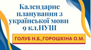 КАЛЕНДАРНЕ ПЛАНУВАННЯ із ГР. Українська мова 9 кл. НУШ. ГОЛУБ Н.Б., ГОРОШКІНА О.М. (140 год /4 год на тиждень)
