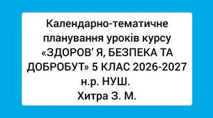 Календарно-тематичне планування уроків курсу «ЗДОРОВ’ Я, БЕЗПЕКА ТА ДОБРОБУТ» 5 КЛАС 2026-2027 н.р. НУШ. Хитра З. М.