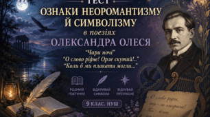 ОЗНАКИ НЕОРОМАНТИЗМУ Й СИМВОЛІЗМУ В ПОЕЗІЯХ ОЛЕКСАНДРА ОЛЕСЯ “Чари ночі”, “О слово рідне! Орле скутий!..”, “Коли б ми плакати могли...”. 9 клас. НУШ. ТЕСТ
