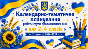 Календарно-тематичне планування роботи групи продовженого дня для 2-4 класів на 2 семестр 2026-2027 н. р.