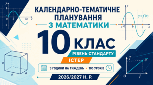 КАЛЕНДАРНО-ТЕМАТИЧНЕ ПЛАНУВАННЯ З МАТЕМАТИКИ. 10 КЛАС. РІВЕНЬ СТАНДАРТУ. ІСТЕР. 2026/2027 Н. Р.