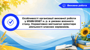 Особливості організації виховної роботи у 2026/2027 н. р. в умовах воєнного стану. Нормативно-методичні орієнтири  діяльності класних керівників