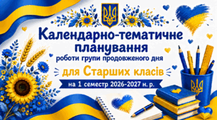 Календарно-тематичне планування роботи групи продовженого дня для Старших класів на 1 семестр 2026-2027 н. р.
