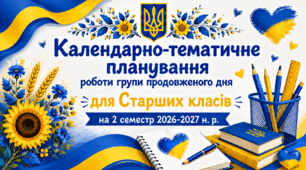 Календарно-тематичне планування роботи групи продовженого дня для Старших класів на 2 семестр 2026-2027 н. р.
