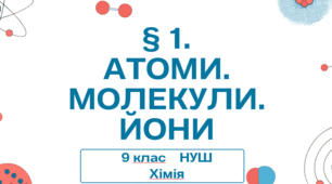 Презентація до уроку «§ 1. Атоми. Молекули. Йони»  9 клас НУШ  ХІМІЯ