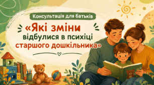 Консультація для батьків «Які зміни відбулися в психіці старшого дошкільника»