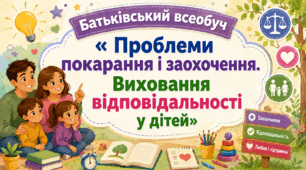 Батьківський всеобуч «Проблеми покарання і заохочення. Виховання відповідальності у дітей»