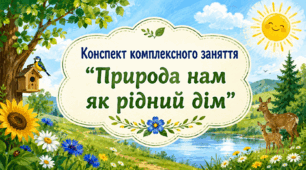 Конспект комплексного заняття на тему: "Природа нам як рідний дім”