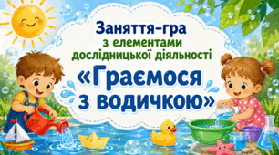 Заняття-гра з елементами дослідницької діяльності «Граємося з водичкою»