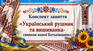 Конспект заняття «Український рушник та вишиванка- символи нашої Батьківщини»