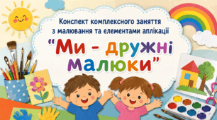 Конспект комплексного заняття з малювання та елементами аплікації "Ми - дружні малюки"