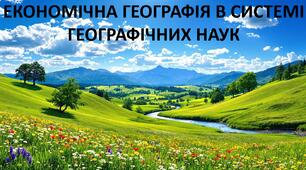 Презентація до уроку: "ЕКОНОМІЧНА ГЕОГРАФІЯ В СИСТЕМІ ГЕОГРАФІЧНИХ НАУК"