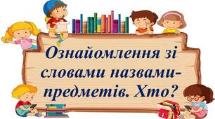 Ознайомлення зі словами назвами-предметів. Питання Хто?