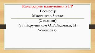 Календарне планування з ГР І семестр Мистецтво 5 клас(2 години) (за підручником О.Гайдамака, Н. Лємешева).