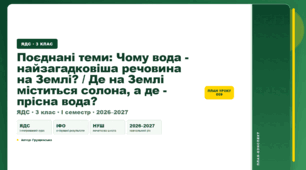 План-конспект уроку «Поєднані теми: Чому вода - найзагадковіша речовина на Землі? / Де на Землі міститься солона, а де - прісна вода?» (3 клас, Я досліджую світ, Грущинська)