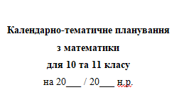 Готове календарно-тематичне планування з математики (Алгебра і початки аналізу, Геометрія) для 10–11 класів (Рівень стандарту), 2+2