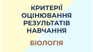 КРИТЕРІЇ ОЦІНЮВАННЯ РЕЗУЛЬТАТІВ НАВЧАННЯ  БІОЛОГІЯ