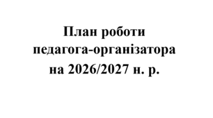 ПЛАН РОБОТИ ПЕДАГОГА-ОРГАНІЗАТОРА НА 2026/2027 Н. Р.
