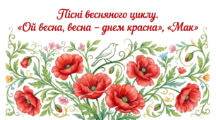 6 клас. Пісні весняного циклу. "Ой весна, весна – днем красна", "Мак". Презентація, інфографіка, робочий аркуш