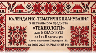 КАЛЕНДАРНО-ТЕМАТИЧНЕ ПЛАНУВАННЯ ТЕХНОЛОГІЇ 6 КЛАС НУШ  на І та ІІ семестр Ходзицька І.Ю. 2026-2027 н.р.