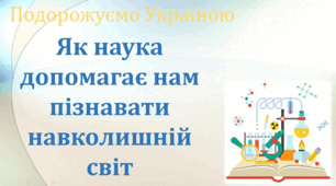 Як наука допомагає нам пізнавати навколишній світ