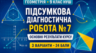 Підсумкова діагностична робота № 7 з геометрії для 9 класу НУШ «Основні результати курсу геометрії 9 класу». 3 варіанти. За модельною програмою А. Г. Мерзляка