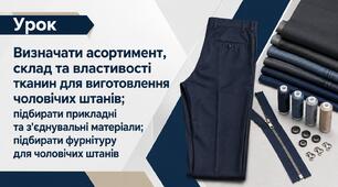 Визначати асортимент, склад та властивості тканин для виготовлення чоловічих  штанiв; підбирати прикладнi та з’єднувальні матерiали; підбирати фурнiтуру для чоловічих штанів