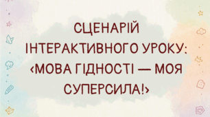 СЦЕНАРІЙ ІНТЕРАКТИВНОГО УРОКУ: «МОВА ГІДНОСТІ — МОЯ СУПЕРСИЛА!»