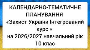 КАЛЕНДАРНО-ТЕМАТИЧНЕ ПЛАНУВАННЯ «Захист України Інтегрований курс » на 2026/2027 навчальний рік 10 клас