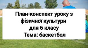 План-конспект уроку з фізичної культури для  6 класу Тема: баскетбол