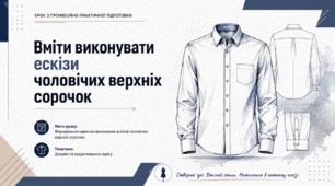 Вміти виконувати ескізи чоловічих верхніх сорочок.