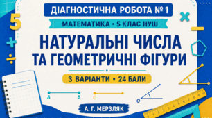 Діагностична робота № 1 з математики для 5 класу НУШ «Натуральні числа та найпростіші геометричні фігури». 3 варіанти. За підручником А. Г. Мерзляка