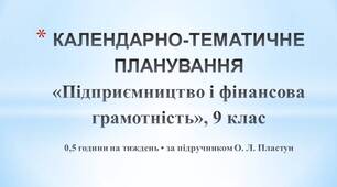 КАЛЕНДАРНО-ТЕМАТИЧНЕ ПЛАНУВАННЯ «Підприємництво і фінансова грамотність», 9 клас