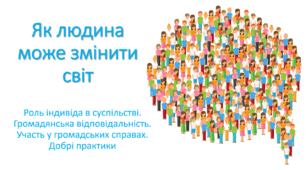 Презентація "Як людина може змінити світ (Роль індивіда в суспільстві. Громадянська відповідальність. Участь у громадських справах. Добрі практики)"
