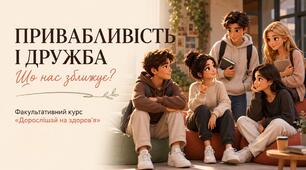Презентація до уроку 7 «Привабливість і дружба: що нас зближує?» факультативного курсу «Дорослішай на здоров’я» (9–11 класи)