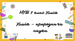 НУШ 7 клас Хімія         Хімія – природнича   наука