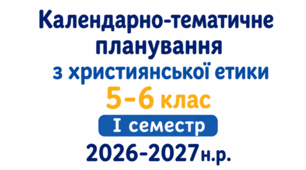 Календарно-тематичне з Християнської етики для 5-6 класу І семестр 2026-2027н.р.