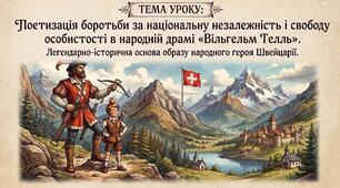 Поетизація боротьби за національну незалежність і свободу особистості в народній драмі «Вільгельм Телль». Легендарно-історична основа образу народного героя Швейцарії.