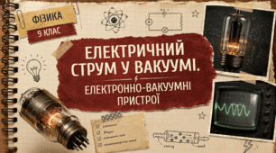 Фізика 9 (НУШ) «Електричний струм у вакуумі. Електронно-вакуумні пристрої»