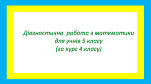 Діагностична робота з математики для учнів 5 класу (за курс 4 класу)