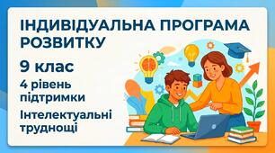 Індивідуальна програма розвитку. 4 рівень підтримки. 9 клас. Інтелектуальні труднощі.