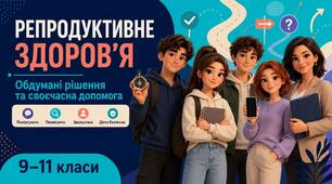 Презентація «Репродуктивне здоров’я: обдумані рішення та своєчасна допомога» (9–11 класи)