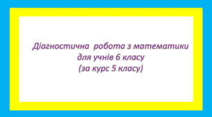 Діагностична робота з математики для учнів 6 класу (за курс 5 класу)