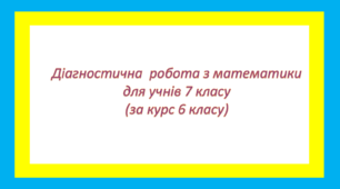 Діагностична робота з математики для учнів  7 класу (за курс 6 класу) 