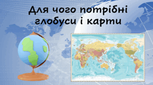 Для чого потрібні глобуси і карти