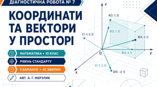 Діагностична робота № 7 з математики «Координати та вектори у просторі». 10 клас. Рівень стандарту. 3 варіанти. За підручником А. Г. Мерзляка