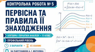 Контрольна робота № 5 з алгебри і початків аналізу «Первісна та правила її знаходження». 11 клас. Профільний рівень. 3 варіанти. За підручником А. Г. Мерзляка