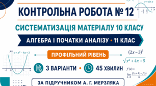 Контрольна робота № 12 з алгебри і початків аналізу «Систематизація матеріалу 10 класу». 11 клас. Профільний рівень. 3 варіанти. За підручником А. Г. Мерзляка