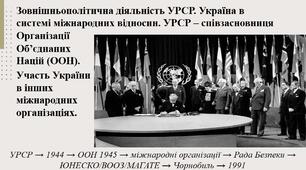 Зовнішньополітична діяльність УРСР. Україна в системі міжнародних відносин. УРСР – співзасновниця Організації Об’єднаних Націй (ООН). Участь України в інших міжнародних організаціях.